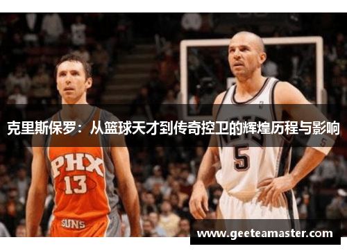 克里斯保罗：从篮球天才到传奇控卫的辉煌历程与影响