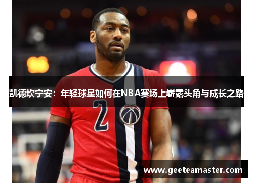 凯德坎宁安：年轻球星如何在NBA赛场上崭露头角与成长之路