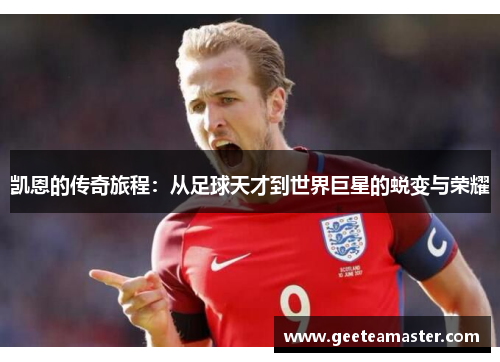 凯恩的传奇旅程：从足球天才到世界巨星的蜕变与荣耀