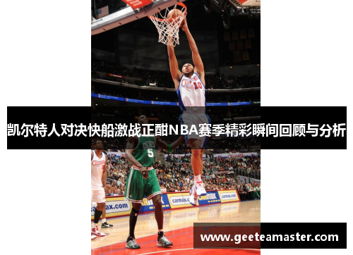 凯尔特人对决快船激战正酣NBA赛季精彩瞬间回顾与分析