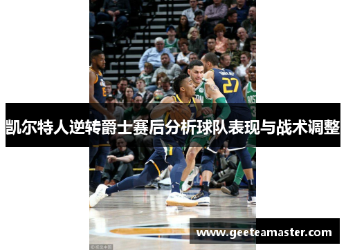 凯尔特人逆转爵士赛后分析球队表现与战术调整