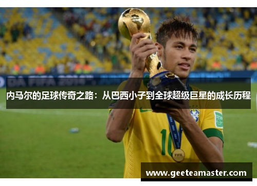 内马尔的足球传奇之路：从巴西小子到全球超级巨星的成长历程