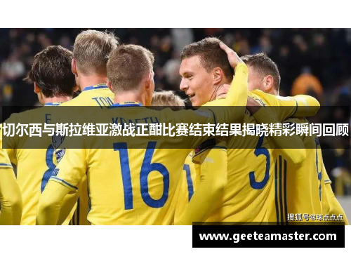 切尔西与斯拉维亚激战正酣比赛结束结果揭晓精彩瞬间回顾