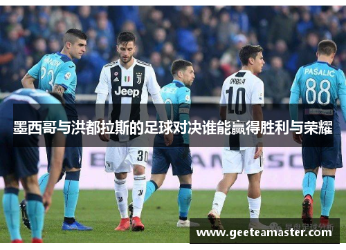 墨西哥与洪都拉斯的足球对决谁能赢得胜利与荣耀