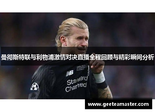 曼彻斯特联与利物浦激情对决直播全程回顾与精彩瞬间分析