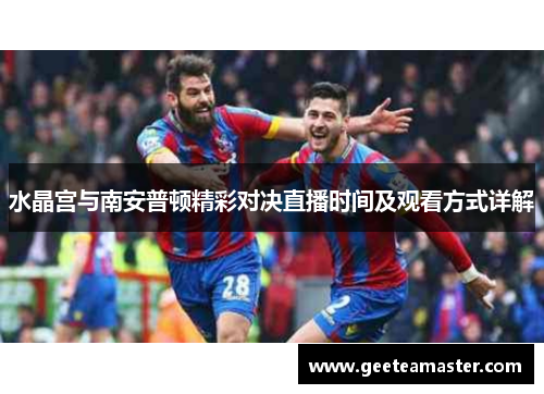 水晶宫与南安普顿精彩对决直播时间及观看方式详解
