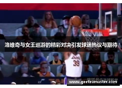 洛维奇与女王巡游的精彩对决引发球迷热议与期待