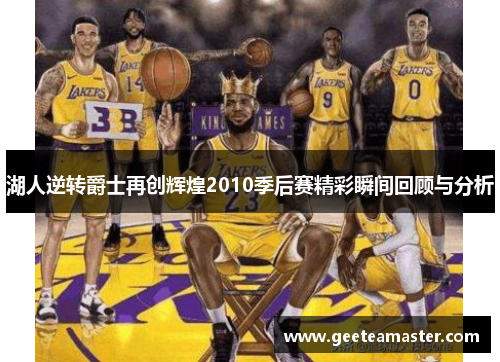 湖人逆转爵士再创辉煌2010季后赛精彩瞬间回顾与分析