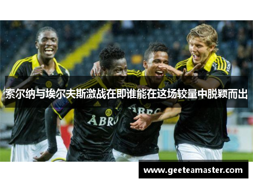索尔纳与埃尔夫斯激战在即谁能在这场较量中脱颖而出